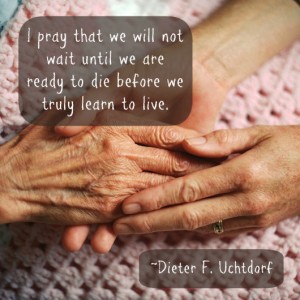 A young woman holding an elderly woman's hands. And a quote about learning to live from Dieter Uchtdorf.