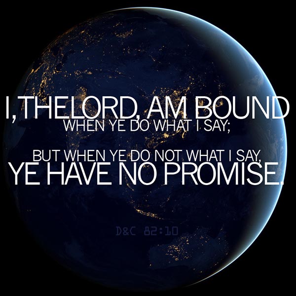 I, the Lord, am bound when ye do what I say; But when ye do what I say, ye have no promise.