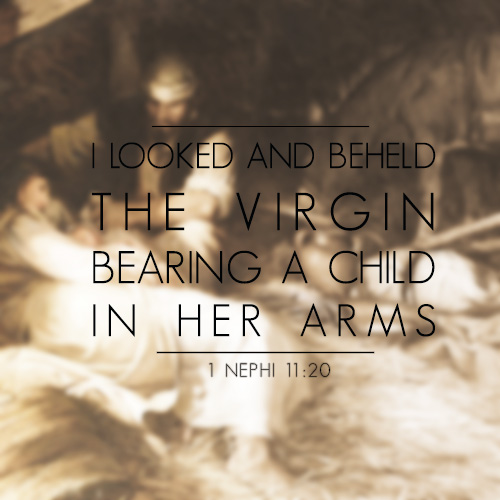 I Looked and beheld the virgin bearing a child in her arms - 1 Nephi 11:20