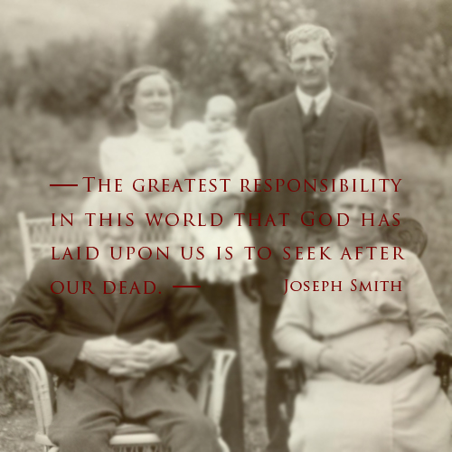 The greatest responsibility in this world that God has laid upon us is to seek after our dead - Joseph Smith