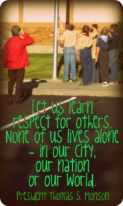 "Let us learn respect for others. None of us lives alone- in our city, our nation or our world." - Thomas S. Monson; A photo of a group of boy scouts saluting the flag as it's raised.