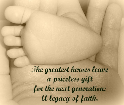 "The greatest heroes leave a priceless gift for the next generation: A legacy of faith."; A closeup photo of a parent's hands holding a baby's feet.
