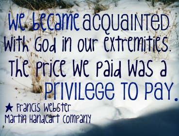 "We became acquainted with God in our extremities. The price we paid was a privilege to pay." - Francis Webster, Martin Handcart Company; A picture of snow.