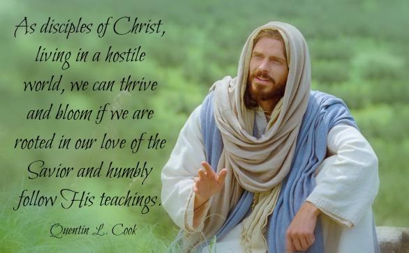 As disciples of Christ, living in a hostile world, we can thrive and bloom if we are rooted in our love of the Savior and humbly follow His teachings. Quentin L. Cook