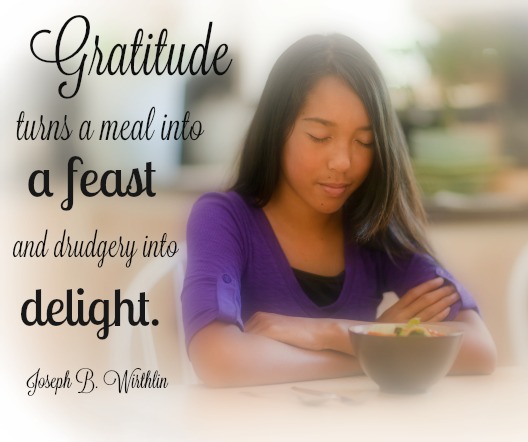 Gratitude turns a meal into a feast and drudgery into delight. Joseph B. Wirthlin